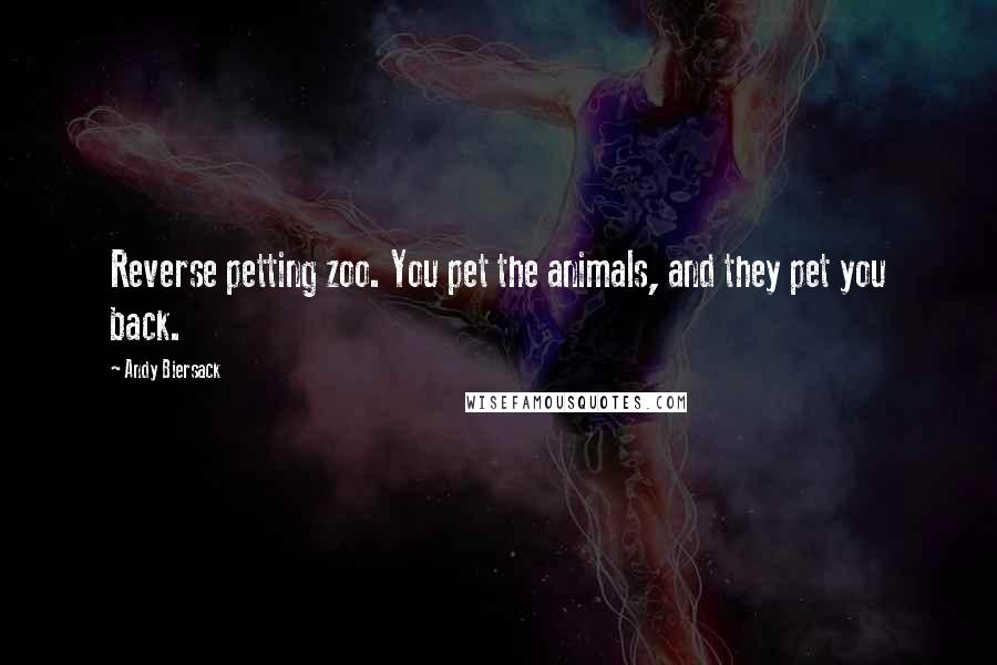 Andy Biersack Quotes: Reverse petting zoo. You pet the animals, and they pet you back.