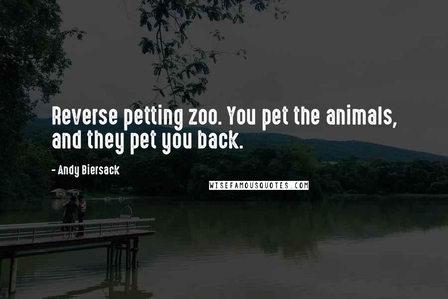 Andy Biersack Quotes: Reverse petting zoo. You pet the animals, and they pet you back.