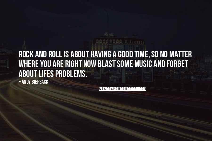 Andy Biersack Quotes: Rock and roll is about having a good time, so no matter  where you are right now blast some music and forget  about lifes problems.