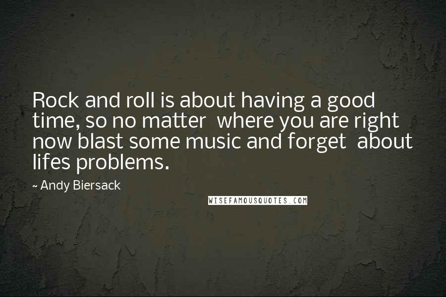 Andy Biersack Quotes: Rock and roll is about having a good time, so no matter  where you are right now blast some music and forget  about lifes problems.