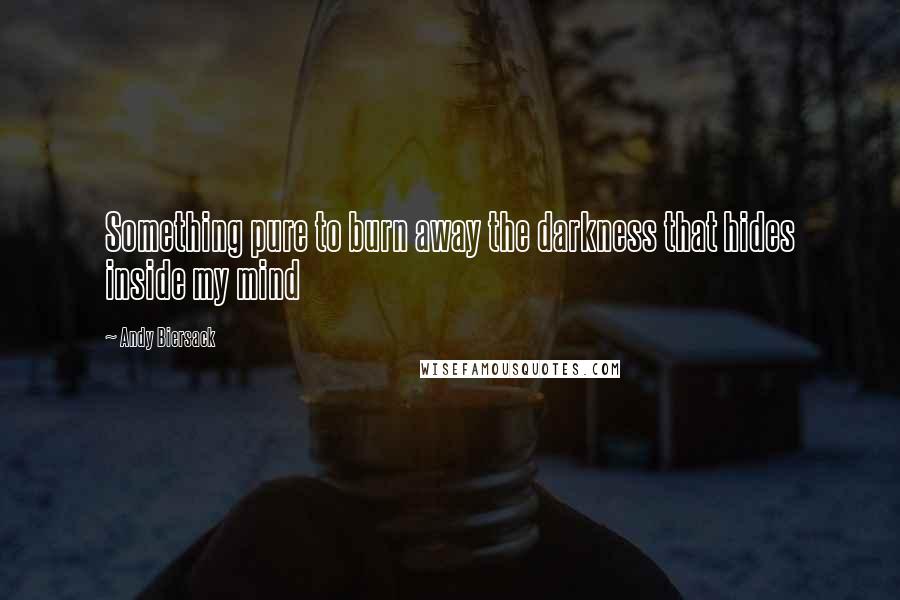 Andy Biersack Quotes: Something pure to burn away the darkness that hides inside my mind