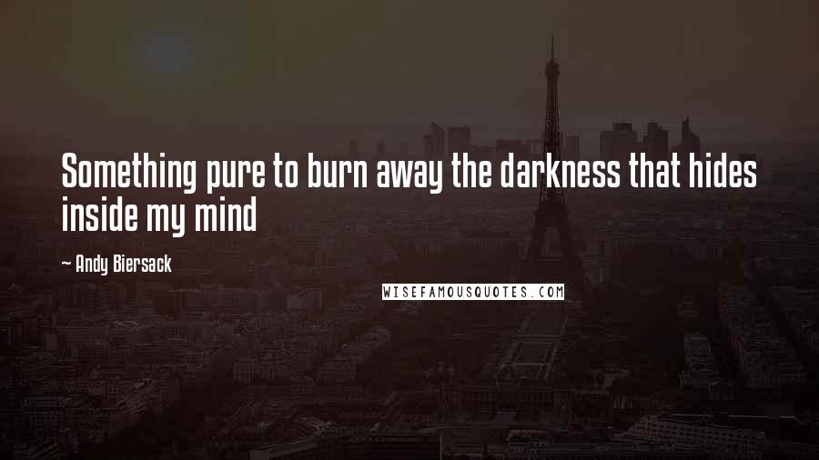 Andy Biersack Quotes: Something pure to burn away the darkness that hides inside my mind
