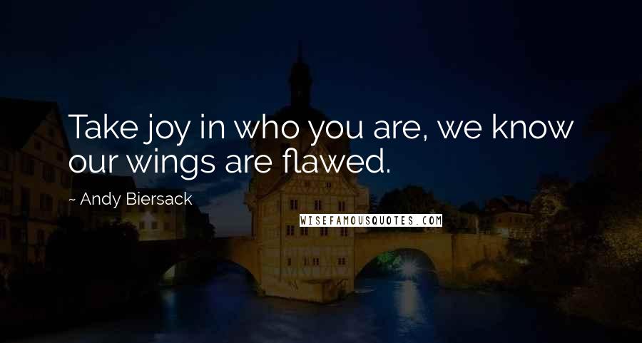 Andy Biersack Quotes: Take joy in who you are, we know our wings are flawed.