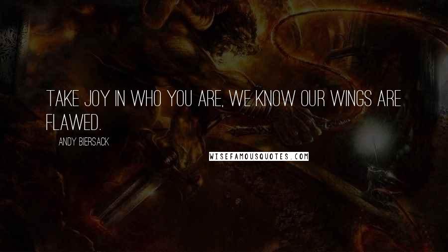 Andy Biersack Quotes: Take joy in who you are, we know our wings are flawed.