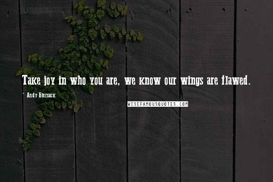 Andy Biersack Quotes: Take joy in who you are, we know our wings are flawed.