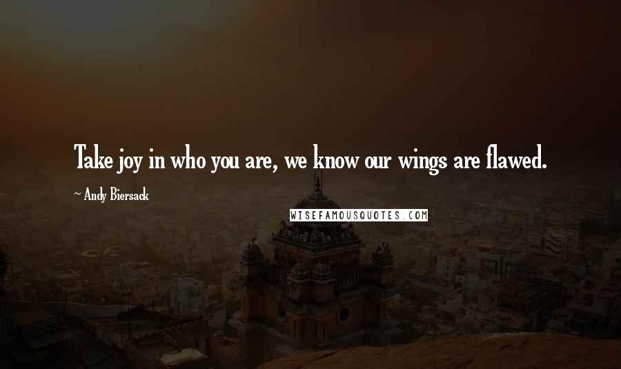 Andy Biersack Quotes: Take joy in who you are, we know our wings are flawed.