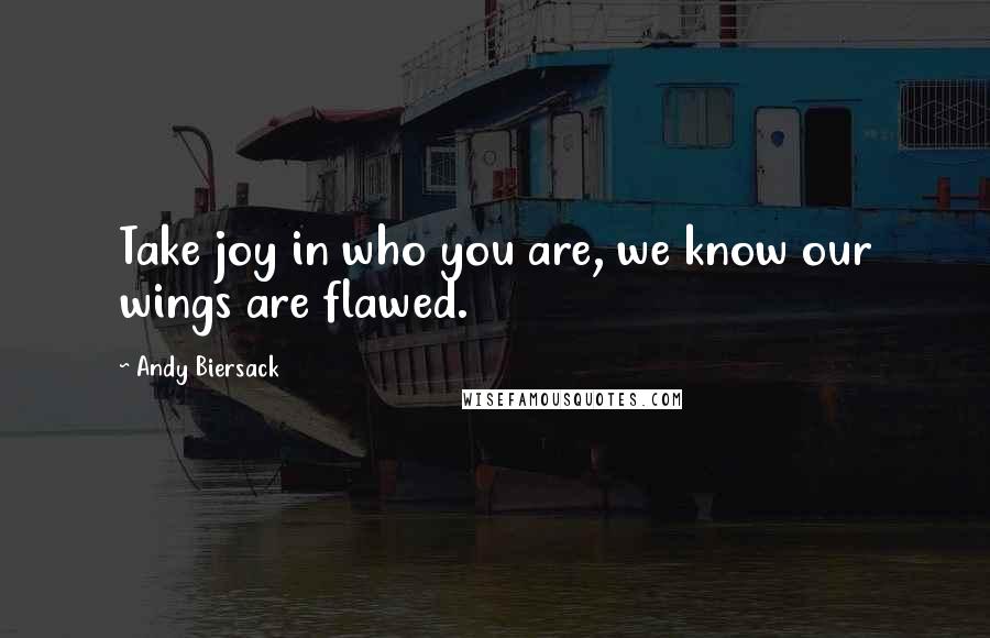 Andy Biersack Quotes: Take joy in who you are, we know our wings are flawed.