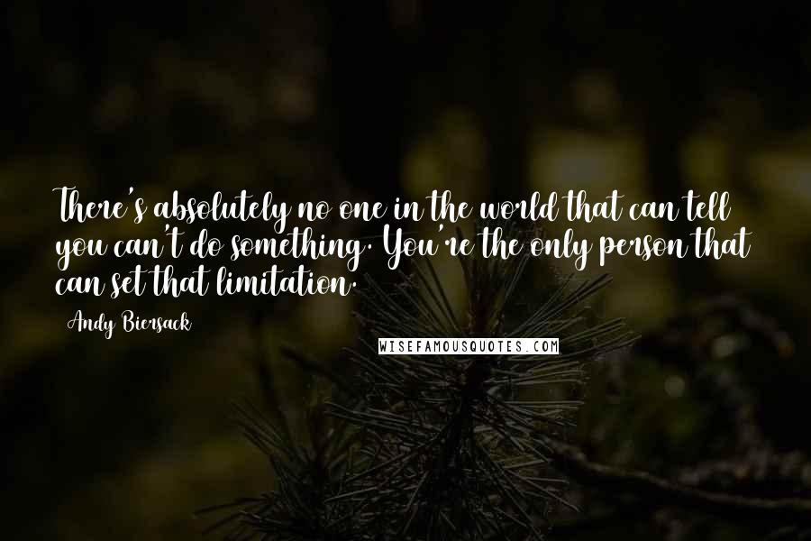 Andy Biersack Quotes: There's absolutely no one in the world that can tell you can't do something. You're the only person that can set that limitation.