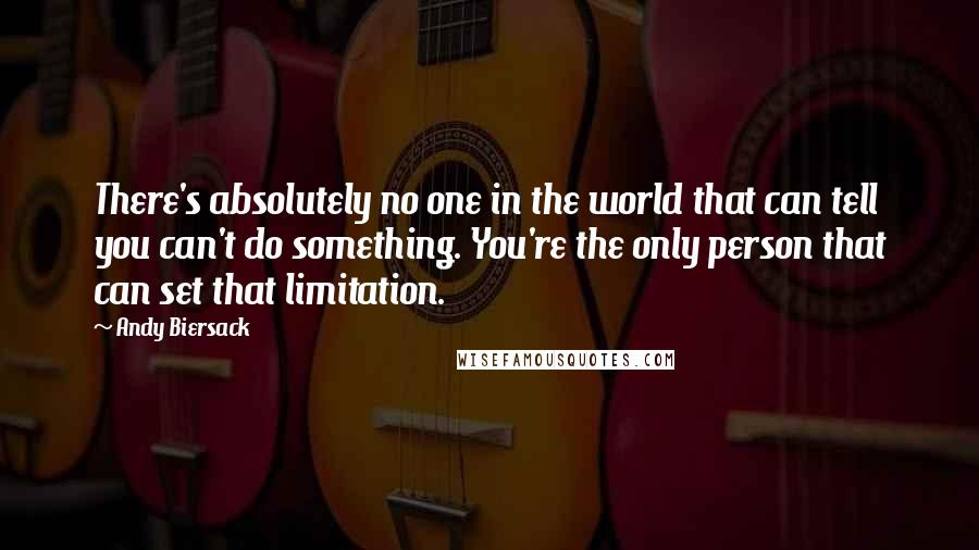 Andy Biersack Quotes: There's absolutely no one in the world that can tell you can't do something. You're the only person that can set that limitation.