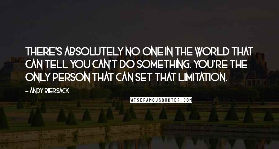 Andy Biersack Quotes: There's absolutely no one in the world that can tell you can't do something. You're the only person that can set that limitation.