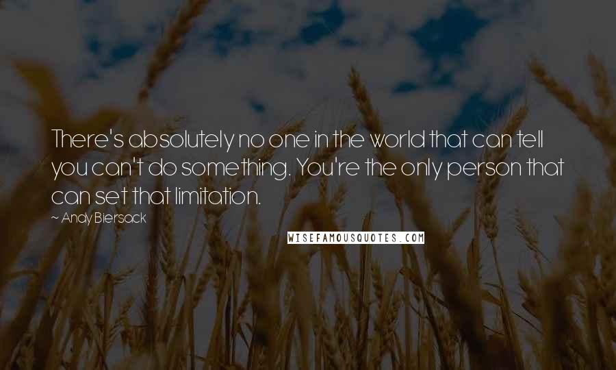 Andy Biersack Quotes: There's absolutely no one in the world that can tell you can't do something. You're the only person that can set that limitation.