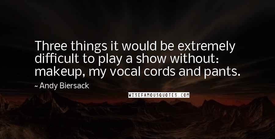 Andy Biersack Quotes: Three things it would be extremely difficult to play a show without: makeup, my vocal cords and pants.