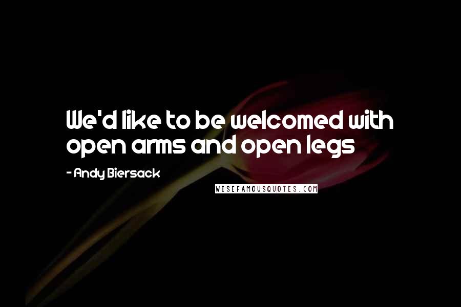 Andy Biersack Quotes: We'd like to be welcomed with open arms and open legs
