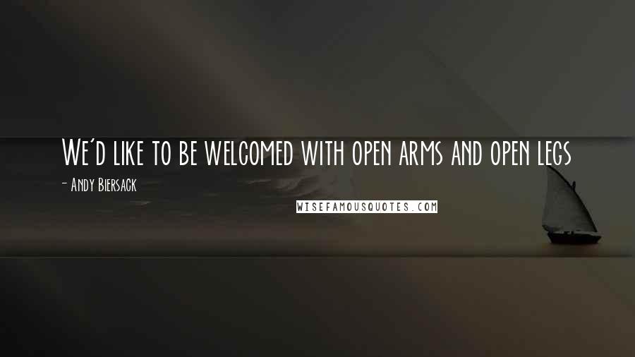 Andy Biersack Quotes: We'd like to be welcomed with open arms and open legs