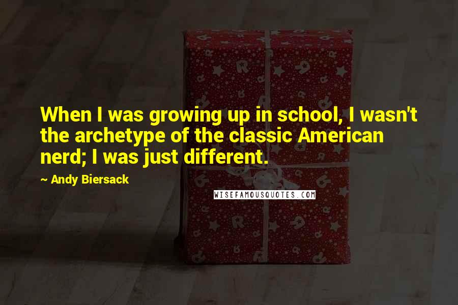 Andy Biersack Quotes: When I was growing up in school, I wasn't the archetype of the classic American nerd; I was just different.