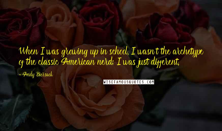 Andy Biersack Quotes: When I was growing up in school, I wasn't the archetype of the classic American nerd; I was just different.