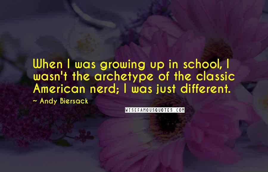 Andy Biersack Quotes: When I was growing up in school, I wasn't the archetype of the classic American nerd; I was just different.