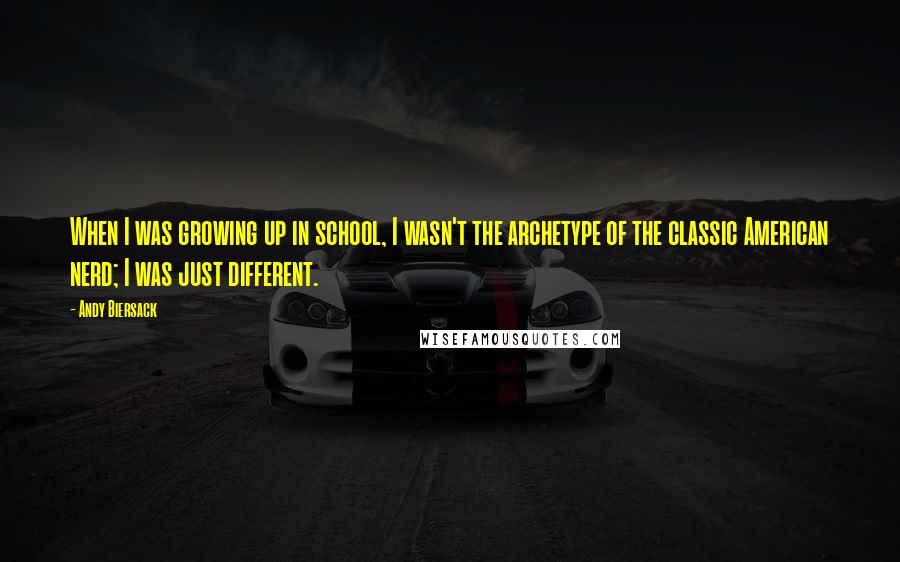 Andy Biersack Quotes: When I was growing up in school, I wasn't the archetype of the classic American nerd; I was just different.