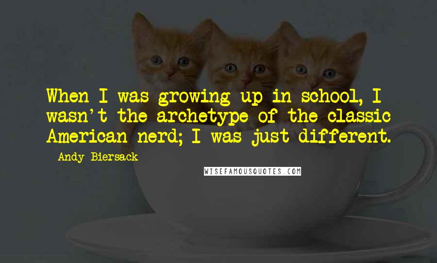 Andy Biersack Quotes: When I was growing up in school, I wasn't the archetype of the classic American nerd; I was just different.