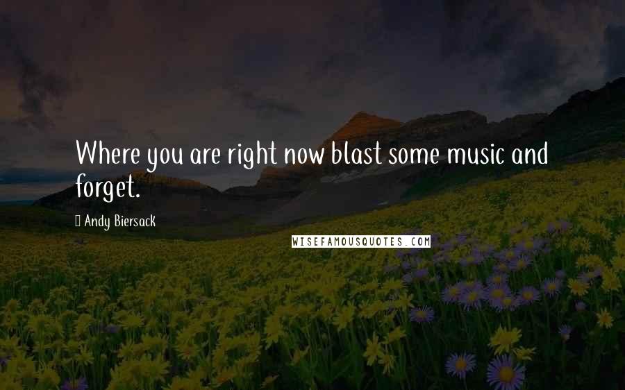 Andy Biersack Quotes: Where you are right now blast some music and forget.