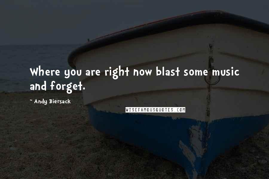 Andy Biersack Quotes: Where you are right now blast some music and forget.