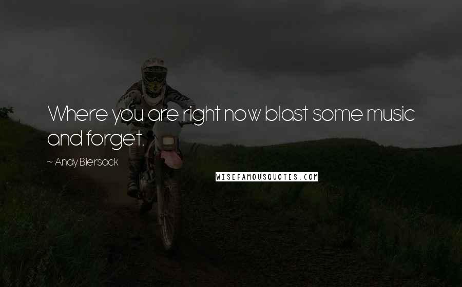 Andy Biersack Quotes: Where you are right now blast some music and forget.