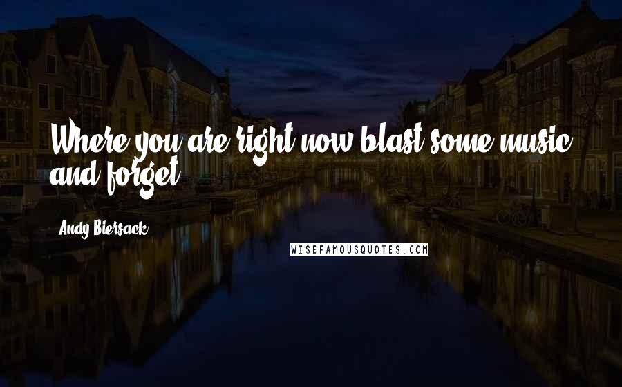 Andy Biersack Quotes: Where you are right now blast some music and forget.