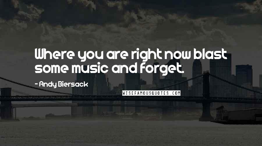 Andy Biersack Quotes: Where you are right now blast some music and forget.