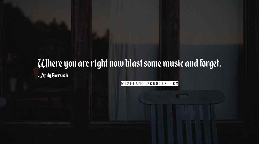 Andy Biersack Quotes: Where you are right now blast some music and forget.