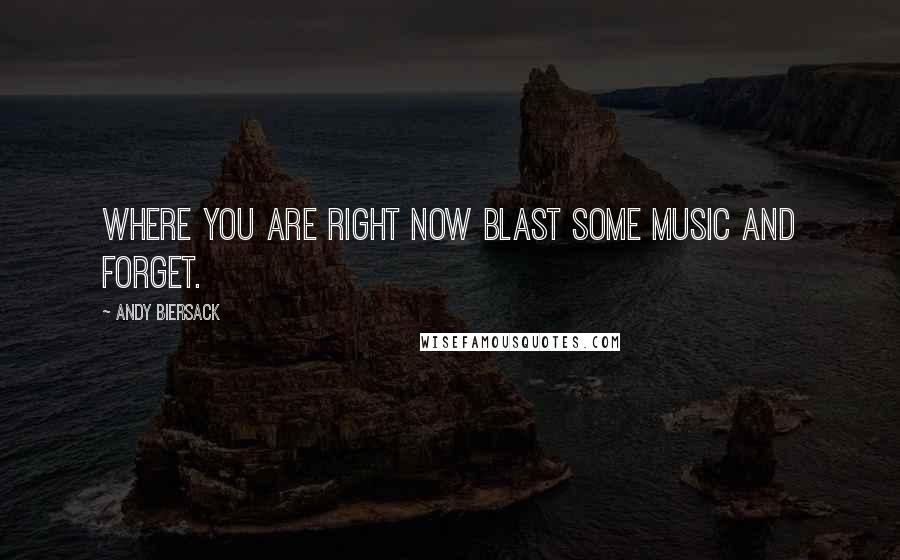 Andy Biersack Quotes: Where you are right now blast some music and forget.