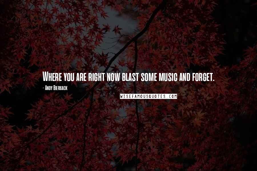 Andy Biersack Quotes: Where you are right now blast some music and forget.