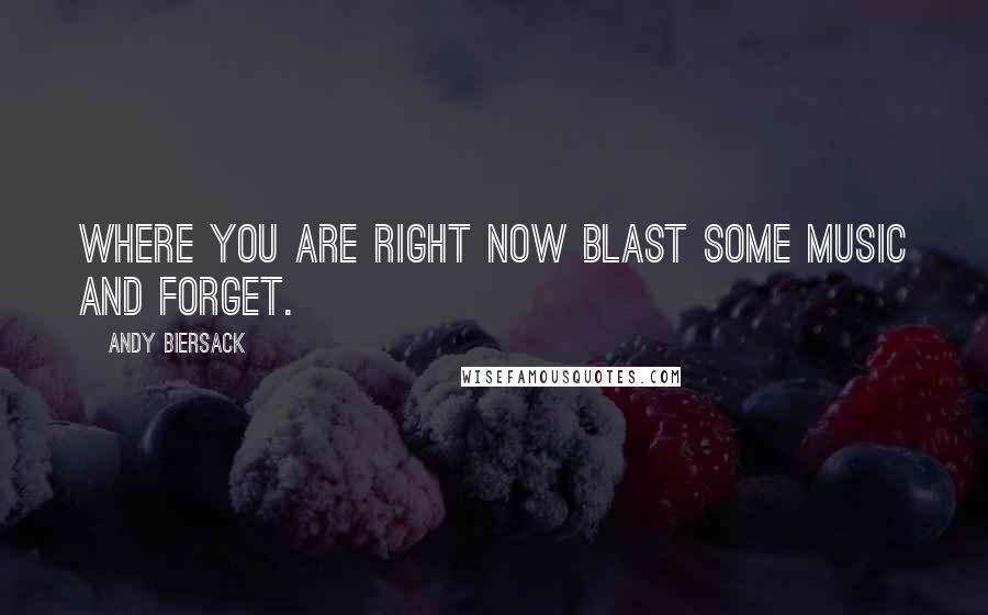 Andy Biersack Quotes: Where you are right now blast some music and forget.