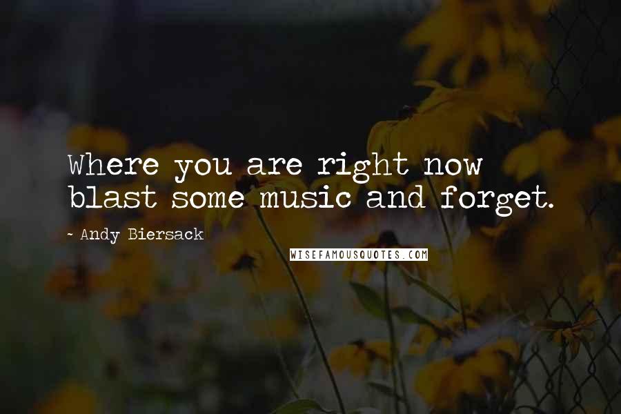 Andy Biersack Quotes: Where you are right now blast some music and forget.