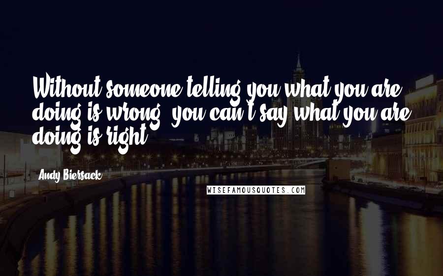 Andy Biersack Quotes: Without someone telling you what you are doing is wrong, you can't say what you are doing is right.