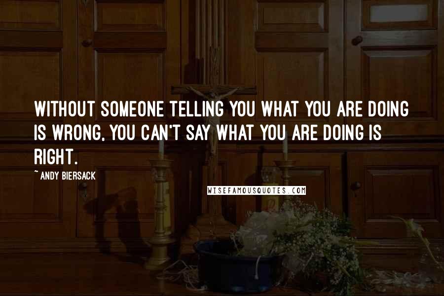 Andy Biersack Quotes: Without someone telling you what you are doing is wrong, you can't say what you are doing is right.