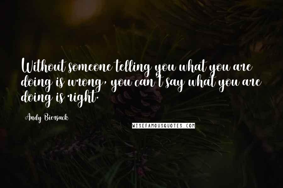 Andy Biersack Quotes: Without someone telling you what you are doing is wrong, you can't say what you are doing is right.