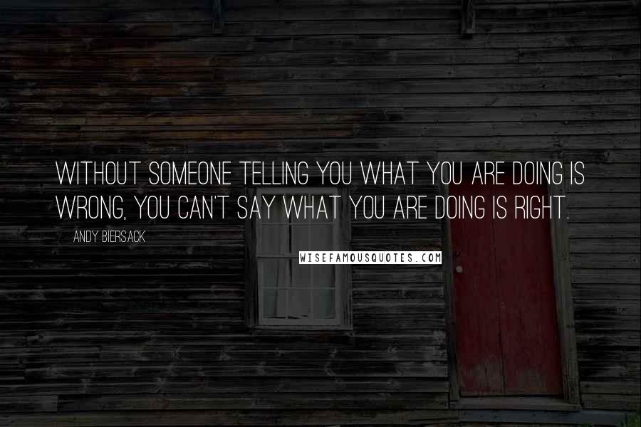 Andy Biersack Quotes: Without someone telling you what you are doing is wrong, you can't say what you are doing is right.
