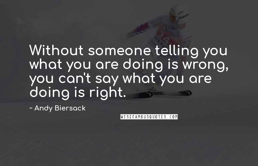 Andy Biersack Quotes: Without someone telling you what you are doing is wrong, you can't say what you are doing is right.