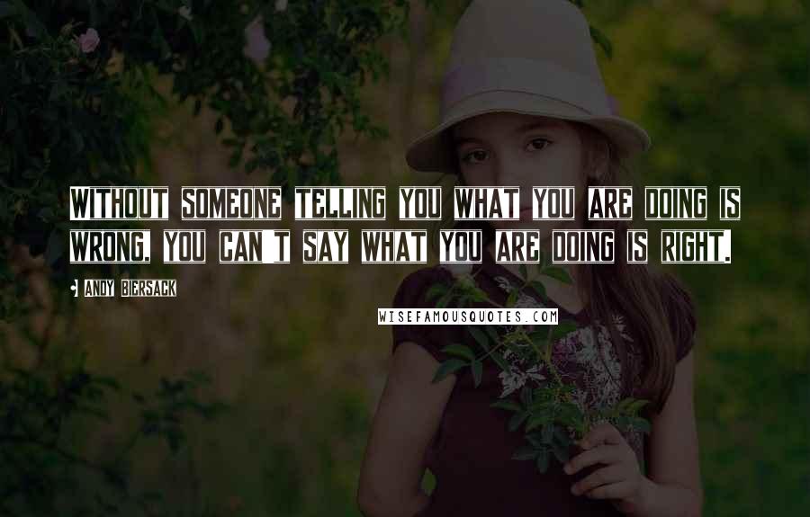 Andy Biersack Quotes: Without someone telling you what you are doing is wrong, you can't say what you are doing is right.