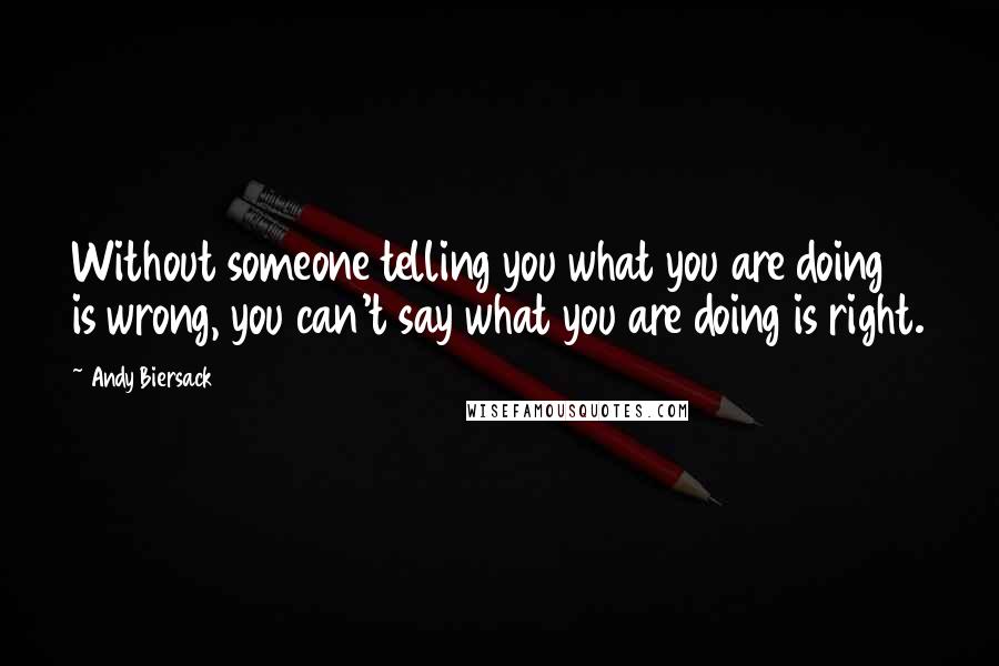 Andy Biersack Quotes: Without someone telling you what you are doing is wrong, you can't say what you are doing is right.