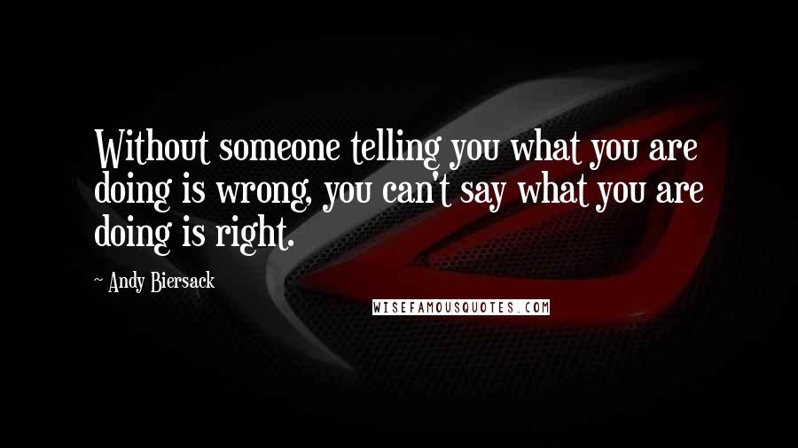 Andy Biersack Quotes: Without someone telling you what you are doing is wrong, you can't say what you are doing is right.