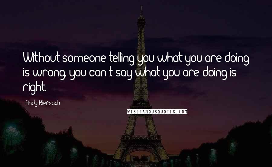 Andy Biersack Quotes: Without someone telling you what you are doing is wrong, you can't say what you are doing is right.