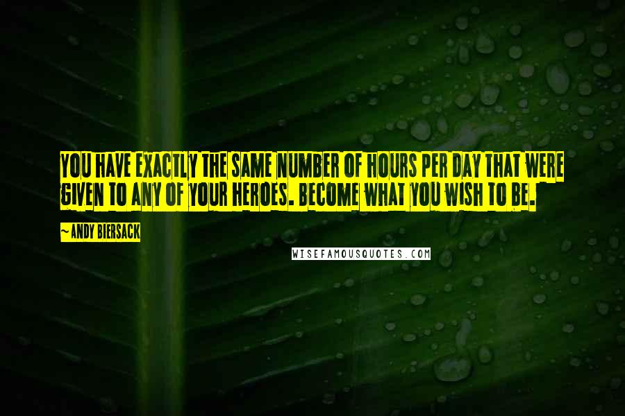 Andy Biersack Quotes: You have exactly the same number of hours per day that were given to any of your heroes. Become what you wish to be.