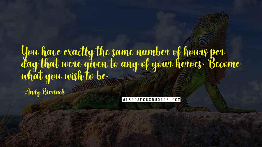 Andy Biersack Quotes: You have exactly the same number of hours per day that were given to any of your heroes. Become what you wish to be.