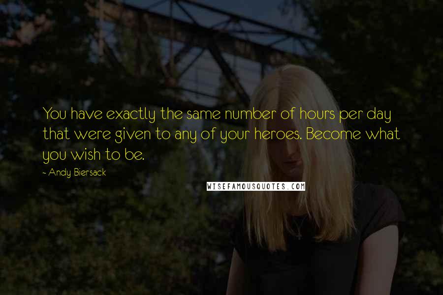 Andy Biersack Quotes: You have exactly the same number of hours per day that were given to any of your heroes. Become what you wish to be.