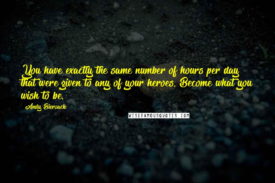 Andy Biersack Quotes: You have exactly the same number of hours per day that were given to any of your heroes. Become what you wish to be.