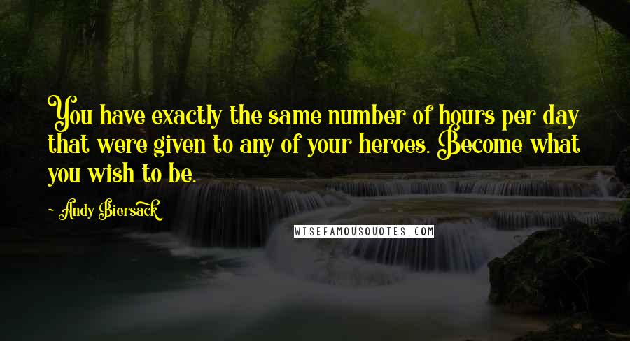 Andy Biersack Quotes: You have exactly the same number of hours per day that were given to any of your heroes. Become what you wish to be.