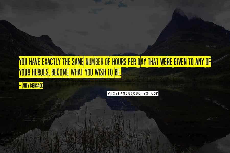 Andy Biersack Quotes: You have exactly the same number of hours per day that were given to any of your heroes. Become what you wish to be.