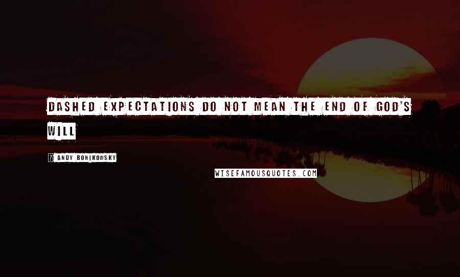 Andy Bonikowsky Quotes: Dashed Expectations Do Not Mean The End Of God's Will