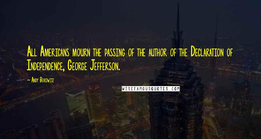 Andy Borowitz Quotes: All Americans mourn the passing of the author of the Declaration of Independence, George Jefferson.